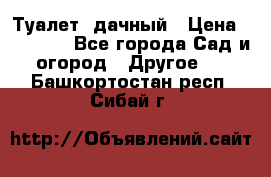 Туалет  дачный › Цена ­ 12 300 - Все города Сад и огород » Другое   . Башкортостан респ.,Сибай г.